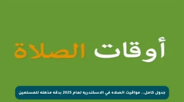 جدول كامل.. مواقيت الصلاة في الإسكندرية لعام 2025 بدقة مذهلة للمسلمين
